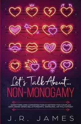 Let’’s Talk About... Non-Monogamy: Questions and Conversation Starters for Couples Exploring Open Relationships, Swinging, or Polyamory