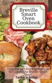 Breville Smart Oven Cookbook: Tasty Recipes Any Beginner Can Cook with The: New