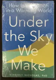 Under the Sky We Make: How to Be Human in a Warming World by Nicholas, Kimberly
