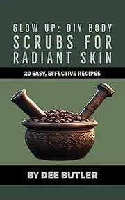 Glow Up: DIY Body Scrubs for Radiant Skin: 20 Easy, Effective Recipes