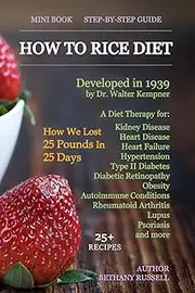 How To Rice Diet: A Diet Therapy from Dr. Walter Kempner, Kidney Disease, Heart Disease, Heart Failure, Hypertension, Type II Diabetes, Diabetic ... Arthritis, Lupus, Psoriasis, 25+ Recipes