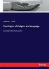 The Origins of Religion and Language: considered in five essays by Frederic C. C
