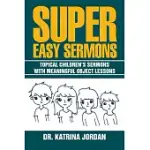 SUPER EASY SERMONS: TOPICAL CHILDREN’S SERMONS WITH MEANINGFUL OBJECT LESSONS
