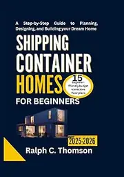 Shipping Container Homes For Beginners 2025-2026: A Step-by-Step Guide to Planning, Designing, and Building your Dream Home