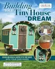 Building Your Tiny House Dream : Design and Build a Camper-Style Tiny House w...