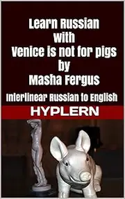 Learn Russian with Venice is not for pigs: Interlinear Russian to English (Learn Russian with Interlinear Stories for Beginners and Advanced Readers Book 7)