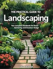 The Practical Guide to Landscaping: Your Complete Handbook for Home Gardening and Outdoor Design