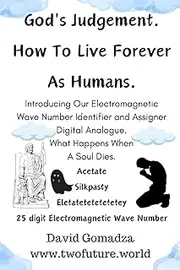 God's Judgement. How To Live Forever As Humans and Introducing Our Electromagnetic Wave Number Identifier and Assigner Digital Analogue.: What Happens When A Soul Dies.