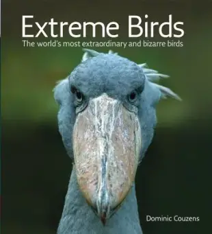 Extreme Birds: The World’s Most Extraordinary and Bizarre Birds
