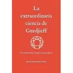 LA EXTRAORDINARIA CIENCIA DE GURDJIEFF: UN ESTUDIO TEóRICO-PRáCTICO SIN PRECEDENTES