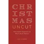 CHRISTMAS UNCUT: WHAT REALLY HAPPENED AND WHY IT REALLY MATTERS