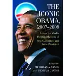 THE ICONIC OBAMA, 2007-2009: ESSAYS ON MEDIA REPRESENTATIONS OF THE CANDIDATE AND NEW PRESIDENT