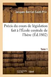 Precis du cours de legislation fait a l'Ecole centrale de l'Isere Tome 1