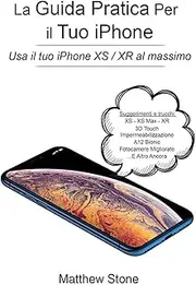 La Guida Pratica per il tuo iPhone: iPhone XS, iPhone XS Max, iPhone XR, iOS 12