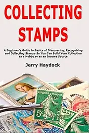 Collecting Stamps: A Beginner's Guide to Basics of Discovering, Recognizing and Collecting Stamps So You Can Build Your Collection as a Hobby or as an Income Source