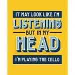 IT MAY LOOK LIKE I’’M LISTENING, BUT IN MY HEAD I’’M PLAYING THE CELLO: CELLO GIFT FOR PEOPLE WHO LOVE TO PLAY THE CELLO - FUNNY SAYING ON BRIGHT AND BO