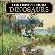 Life Lessons from Dinosaurs: Wisdom and Wit from the World of Dinotopia
