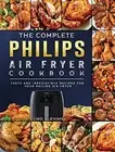 The Complete Philips Air fryer Cookbook: Tasty and Irresistible Recipes for ...