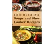 Delicious and Easy Soups and Slow Cooker Recipes