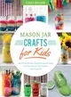 Mason Jar Crafts for Kids ─ More Than 25 Cool, Crafty Projects to Make for Your Friends, Your Family, and Yourself!