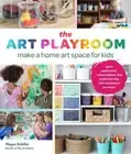 The Art Playroom: Make a home art space for kids; Spark exploration, independenc