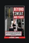 Beyond Sweat and Tears: How To get the Body and Mind you want with the Help of B