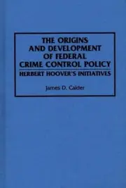 The Origins and Development of Federal Crime Control Policy: Herbert Hoover's In