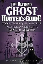 The Ultimate Ghost Hunter’s Guide: Tools, Techniques, and True Tales for Exploring the Paranormal World
