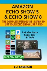 Amazon Echo Show 5 & Echo Show 8 the Complete User Guide - Learn to Use Your Ech
