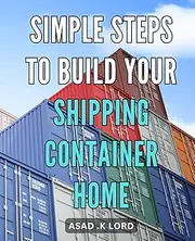 Simple Steps to Build Your Shipping Container Home: Effortlessly Construct Your Dream Home Using Practical Techniques for Shipping Container Architecture