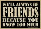 We'll Always Be Friends Because You Know Too Much Funny Magnet 2.5X3.5 NEW B14