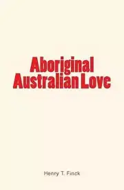 Aboriginal Australian Love by Henry T. Finck (English) Paperback Book