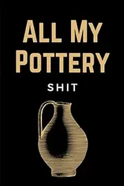 All My Pottery Shit: Pottery Project Log Book & Potters Journal Notebook To Record Your Pottery & Ceramic Projects: Funny Gift For Pottery Lovers & Artists Men, Women & Kids