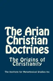 THE ARIAN CHRISTIAN DOCTRINES: THE ORIGINS OF CHRISTIANITY By Studies The NEW