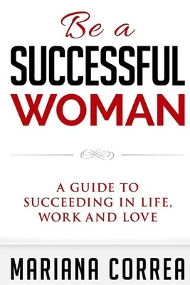 Be a Successful Woman: A guide to succeeding in life, love and family by Mariana