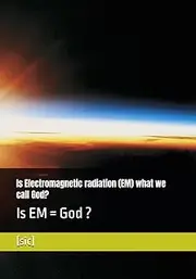 Is Electromagnetic radiation (EM) what we call God?: Is EM = God ?