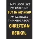 I MAY LOOK LIKE I’’M LISTENING BUT IN MY HEAD I’’M ACTUALLY THINKING ABOUT CHRISTIAN BERKEL: CHRISTIAN BERKEL JOURNAL NOTEBOOK TO WRITE DOWN THINGS, TAK