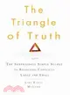 The Triangle of Truth: The Surprisingly Simple Secret to Resolving Conflicts Large and Small