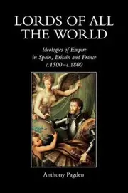 Lords of All the World: Ideologies of Empire in Spain, Britain and France C.1500-C.1800