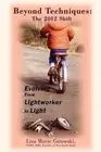 Beyond Techniques: The 2012 Shift: Evolving From Lightworker to Light by Lisa Ma