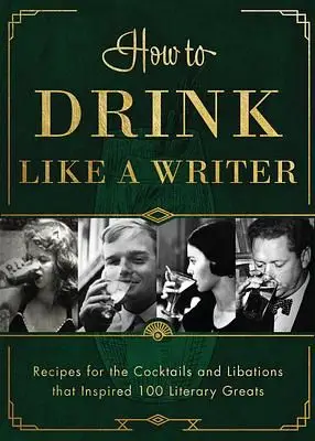 How to Drink Like a Writer: Recipes for the Cocktails and Libations that Inspired 100 Literary Greats