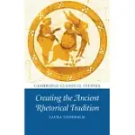 CREATING THE ANCIENT RHETORICAL TRADITION