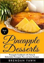 Pineapple Desserts: Pineapple Cookbook with Tasty & Delectable Pineapple Pies an