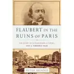 FLAUBERT IN THE RUINS OF PARIS: THE STORY OF A FRIENDSHIP, A NOVEL, AND A TERRIBLE YEAR