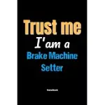 TRUST ME I’’M A BRAKE MACHINE SETTER NOTEBOOK - BRAKE MACHINE SETTER FUNNY GIFT: LINED NOTEBOOK / JOURNAL GIFT, 120 PAGES, 6X9, SOFT COVER, MATTE FINIS
