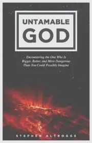 Untamable God: Encountering the One Who Is Bigger, Better, and More Dangerous Th