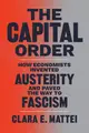 The Capital Order: How Economists Invented Austerity and Paved the Way to Fascism