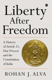 Liberty After Freedom: A History of Article 21, Due Process and the Constitution