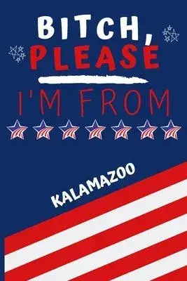 Bitch Please I’’m From Kalamazoo: Perfect Gag Gift For Someone From Kalamazoo! - Blank Lined Notebook Journal - 120 Pages 6 x 9 Format - Office - Gift-