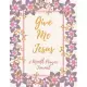 Give Me Jesus: 3 Month Prayer Journal For Your Daily Quiet Time, Reflection, 5 Minutes With Flower Theme to Write in (126 Pages, 8.5